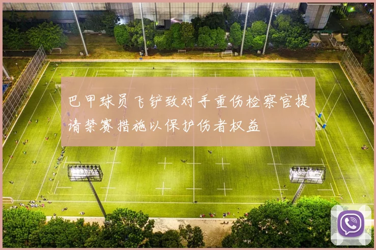 巴甲球员飞铲致对手重伤检察官提请禁赛措施以保护伤者权益