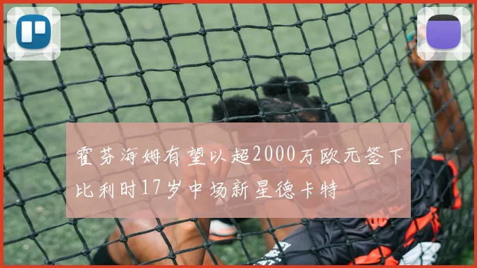 霍芬海姆有望以超2000万欧元签下比利时17岁中场新星德卡特