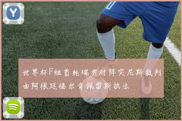 世界杯F组首轮瑞典对阵突尼斯裁判由阿根廷福尔肯佩雷斯执法