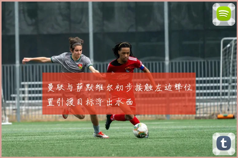 曼联与萨默维尔初步接触左边锋位置引援目标浮出水面